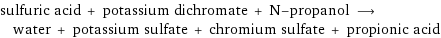 sulfuric acid + potassium dichromate + N-propanol ⟶ water + potassium sulfate + chromium sulfate + propionic acid