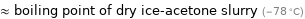 ≈ boiling point of dry ice-acetone slurry (-78 °C)