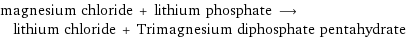 magnesium chloride + lithium phosphate ⟶ lithium chloride + Trimagnesium diphosphate pentahydrate