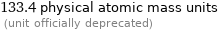 133.4 physical atomic mass units  (unit officially deprecated)