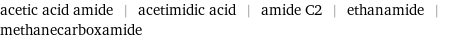 acetic acid amide | acetimidic acid | amide C2 | ethanamide | methanecarboxamide