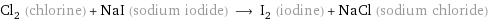 Cl_2 (chlorine) + NaI (sodium iodide) ⟶ I_2 (iodine) + NaCl (sodium chloride)