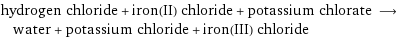 hydrogen chloride + iron(II) chloride + potassium chlorate ⟶ water + potassium chloride + iron(III) chloride