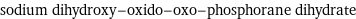 sodium dihydroxy-oxido-oxo-phosphorane dihydrate