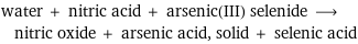 water + nitric acid + arsenic(III) selenide ⟶ nitric oxide + arsenic acid, solid + selenic acid