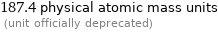 187.4 physical atomic mass units  (unit officially deprecated)