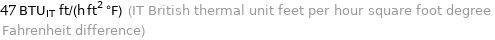 47 BTU_IT ft/(h ft^2 °F) (IT British thermal unit feet per hour square foot degree Fahrenheit difference)