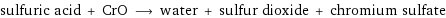 sulfuric acid + CrO ⟶ water + sulfur dioxide + chromium sulfate