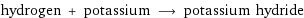 hydrogen + potassium ⟶ potassium hydride