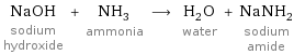 NaOH sodium hydroxide + NH_3 ammonia ⟶ H_2O water + NaNH_2 sodium amide