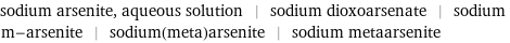 sodium arsenite, aqueous solution | sodium dioxoarsenate | sodium m-arsenite | sodium(meta)arsenite | sodium metaarsenite