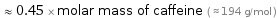  ≈ 0.45 × molar mass of caffeine ( ≈ 194 g/mol )