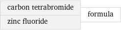 carbon tetrabromide zinc fluoride | formula