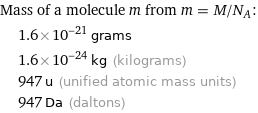 Mass of a molecule m from m = M/N_A:  | 1.6×10^-21 grams  | 1.6×10^-24 kg (kilograms)  | 947 u (unified atomic mass units)  | 947 Da (daltons)