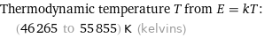 Thermodynamic temperature T from E = kT:  | (46265 to 55855) K (kelvins)