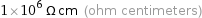 1×10^6 Ω cm (ohm centimeters)