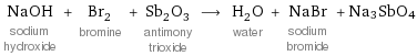 NaOH sodium hydroxide + Br_2 bromine + Sb_2O_3 antimony trioxide ⟶ H_2O water + NaBr sodium bromide + Na3SbO4