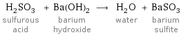 H_2SO_3 sulfurous acid + Ba(OH)_2 barium hydroxide ⟶ H_2O water + BaSO_3 barium sulfite