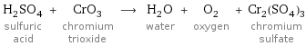 H_2SO_4 sulfuric acid + CrO_3 chromium trioxide ⟶ H_2O water + O_2 oxygen + Cr_2(SO_4)_3 chromium sulfate