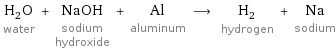 H_2O water + NaOH sodium hydroxide + Al aluminum ⟶ H_2 hydrogen + Na sodium