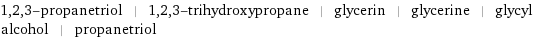 1, 2, 3-propanetriol | 1, 2, 3-trihydroxypropane | glycerin | glycerine | glycyl alcohol | propanetriol