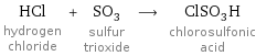 HCl hydrogen chloride + SO_3 sulfur trioxide ⟶ ClSO_3H chlorosulfonic acid