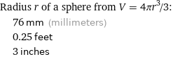 Radius r of a sphere from V = 4πr^3/3:  | 76 mm (millimeters)  | 0.25 feet  | 3 inches