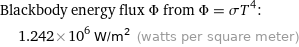 Blackbody energy flux Φ from Φ = σT^4:  | 1.242×10^6 W/m^2 (watts per square meter)