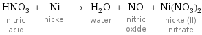 HNO_3 nitric acid + Ni nickel ⟶ H_2O water + NO nitric oxide + Ni(NO_3)_2 nickel(II) nitrate