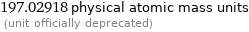 197.02918 physical atomic mass units  (unit officially deprecated)