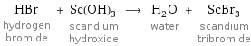 HBr hydrogen bromide + Sc(OH)_3 scandium hydroxide ⟶ H_2O water + ScBr_3 scandium tribromide