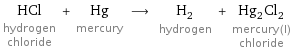 HCl hydrogen chloride + Hg mercury ⟶ H_2 hydrogen + Hg_2Cl_2 mercury(I) chloride