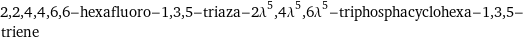 2, 2, 4, 4, 6, 6-hexafluoro-1, 3, 5-triaza-2\!\(\*SuperscriptBox[\(λ\), \(5\)]\), 4\!\(\*SuperscriptBox[\(λ\), \(5\)]\), 6\!\(\*SuperscriptBox[\(λ\), \(5\)]\)-triphosphacyclohexa-1, 3, 5-triene