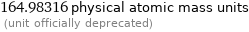 164.98316 physical atomic mass units  (unit officially deprecated)