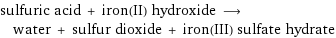 sulfuric acid + iron(II) hydroxide ⟶ water + sulfur dioxide + iron(III) sulfate hydrate