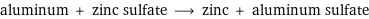 aluminum + zinc sulfate ⟶ zinc + aluminum sulfate