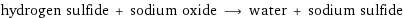 hydrogen sulfide + sodium oxide ⟶ water + sodium sulfide