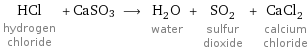 HCl hydrogen chloride + CaSO3 ⟶ H_2O water + SO_2 sulfur dioxide + CaCl_2 calcium chloride