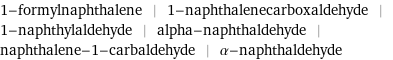 1-formylnaphthalene | 1-naphthalenecarboxaldehyde | 1-naphthylaldehyde | alpha-naphthaldehyde | naphthalene-1-carbaldehyde | α-naphthaldehyde