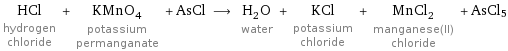 HCl hydrogen chloride + KMnO_4 potassium permanganate + AsCl ⟶ H_2O water + KCl potassium chloride + MnCl_2 manganese(II) chloride + AsCl5