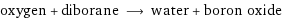 oxygen + diborane ⟶ water + boron oxide