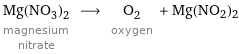 Mg(NO_3)_2 magnesium nitrate ⟶ O_2 oxygen + Mg(NO2)2