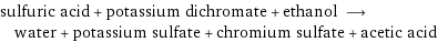 sulfuric acid + potassium dichromate + ethanol ⟶ water + potassium sulfate + chromium sulfate + acetic acid