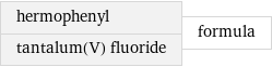 hermophenyl tantalum(V) fluoride | formula