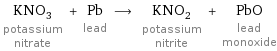 KNO_3 potassium nitrate + Pb lead ⟶ KNO_2 potassium nitrite + PbO lead monoxide