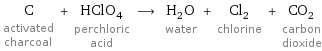 C activated charcoal + HClO_4 perchloric acid ⟶ H_2O water + Cl_2 chlorine + CO_2 carbon dioxide