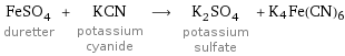 FeSO_4 duretter + KCN potassium cyanide ⟶ K_2SO_4 potassium sulfate + K4Fe(CN)6