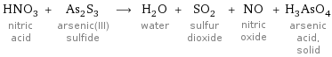 HNO_3 nitric acid + As_2S_3 arsenic(III) sulfide ⟶ H_2O water + SO_2 sulfur dioxide + NO nitric oxide + H_3AsO_4 arsenic acid, solid