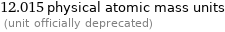 12.015 physical atomic mass units  (unit officially deprecated)