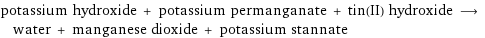 potassium hydroxide + potassium permanganate + tin(II) hydroxide ⟶ water + manganese dioxide + potassium stannate